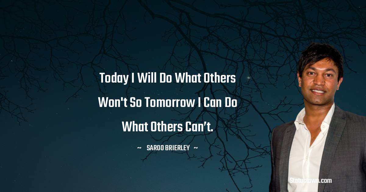 Saroo Brierley Quotes - Today i will do what others won't so tomorrow i can do what others can’t.